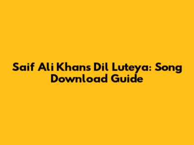 Saif Ali Khan's 'Dil Luteya': Song Download Guide