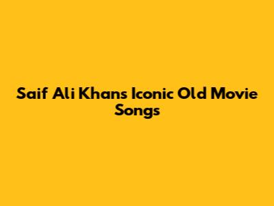 Saif Ali Khan's Iconic Old Movie Songs