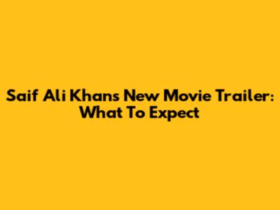 Saif Ali Khan's New Movie Trailer: What To Expect