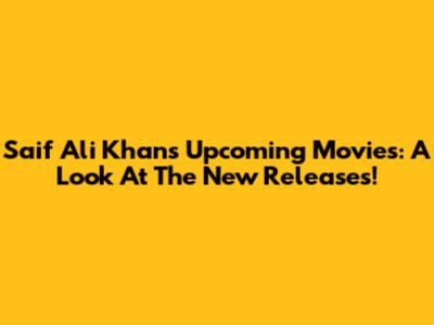 Saif Ali Khan's Upcoming Movies: A Look At The New Releases!
