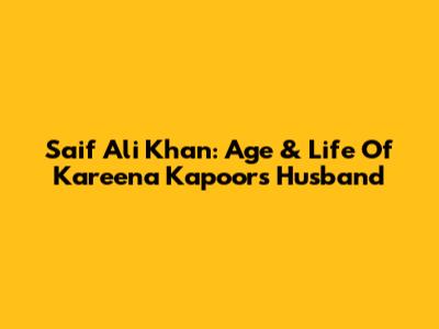 Saif Ali Khan: Age & Life Of Kareena Kapoor's Husband