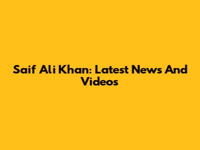 Saif Ali Khan: Latest News And Videos