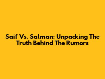 Saif Vs. Salman: Unpacking The Truth Behind The Rumors