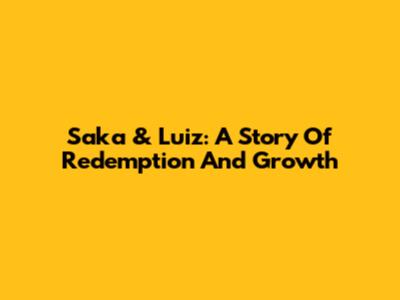 Saka & Luiz: A Story Of Redemption And Growth