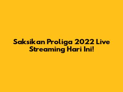 Saksikan Proliga 2022 Live Streaming Hari Ini!