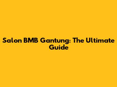 Salon BMB Gantung: The Ultimate Guide