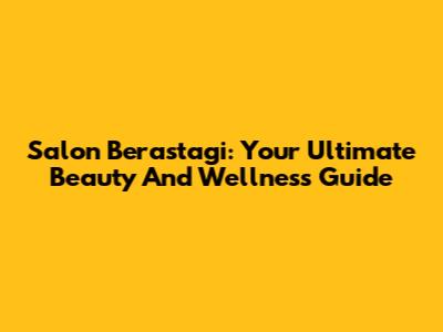 Salon Berastagi: Your Ultimate Beauty And Wellness Guide