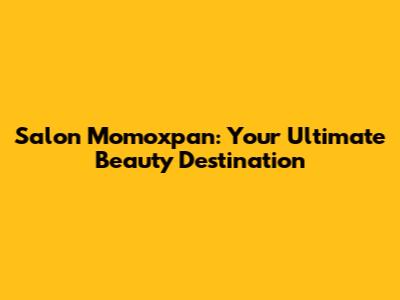 Salon Momoxpan: Your Ultimate Beauty Destination