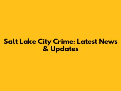Salt Lake City Crime: Latest News & Updates