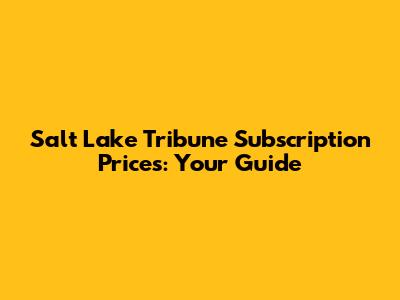 Salt Lake Tribune Subscription Prices: Your Guide