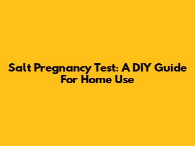 Salt Pregnancy Test: A DIY Guide For Home Use