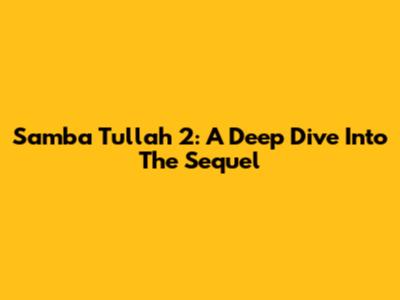 Samba Tullah 2: A Deep Dive Into The Sequel