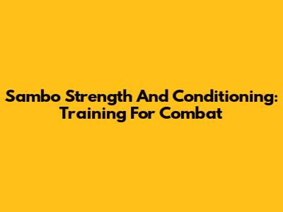 Sambo Strength And Conditioning: Training For Combat