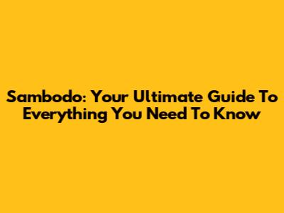 Sambodo: Your Ultimate Guide To Everything You Need To Know