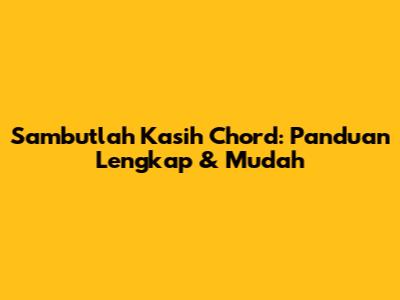 Sambutlah Kasih Chord: Panduan Lengkap & Mudah