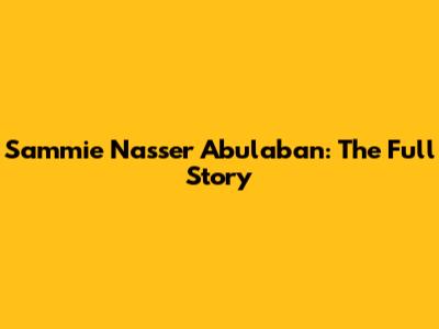 Sammie Nasser Abulaban: The Full Story