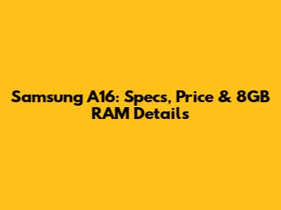 Samsung A16: Specs, Price & 8GB RAM Details