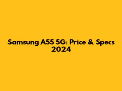Samsung A55 5G: Price & Specs 2024