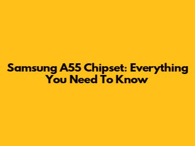 Samsung A55 Chipset: Everything You Need To Know
