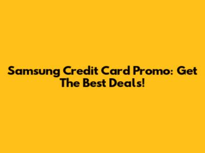 Samsung Credit Card Promo: Get The Best Deals!