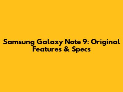 Samsung Galaxy Note 9: Original Features & Specs