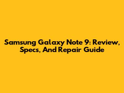 Samsung Galaxy Note 9: Review, Specs, And Repair Guide