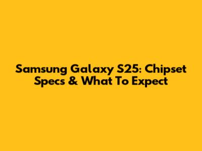 Samsung Galaxy S25: Chipset Specs & What To Expect
