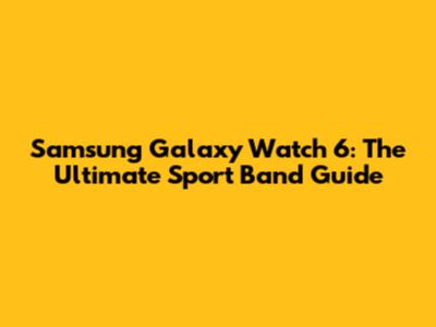 Samsung Galaxy Watch 6: The Ultimate Sport Band Guide