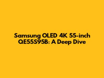 Samsung OLED 4K 55-inch QE55S95B: A Deep Dive