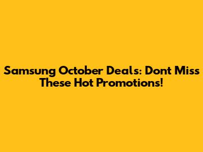 Samsung October Deals: Don't Miss These Hot Promotions!