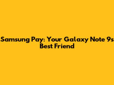 Samsung Pay: Your Galaxy Note 9's Best Friend