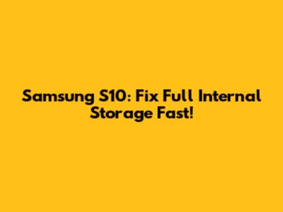 Samsung S10: Fix Full Internal Storage Fast!