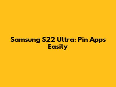 Samsung S22 Ultra: Pin Apps Easily