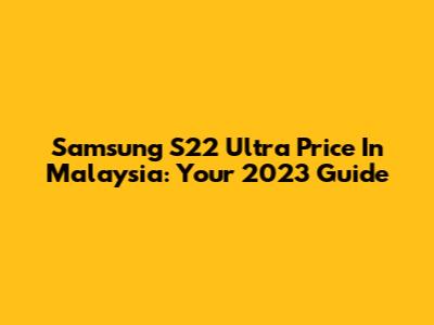 Samsung S22 Ultra Price In Malaysia: Your 2023 Guide