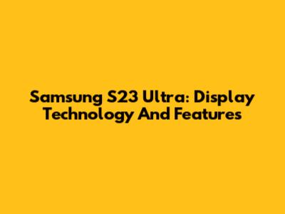 Samsung S23 Ultra: Display Technology And Features