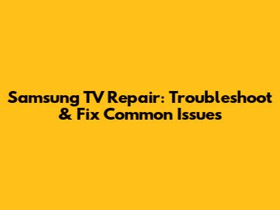 Samsung TV Repair: Troubleshoot & Fix Common Issues