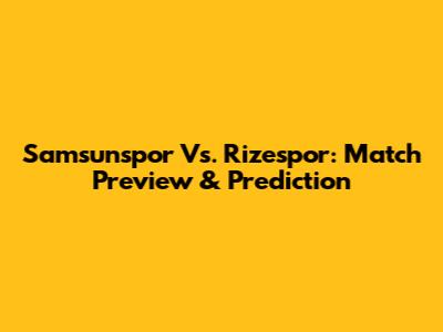Samsunspor Vs. Rizespor: Match Preview & Prediction