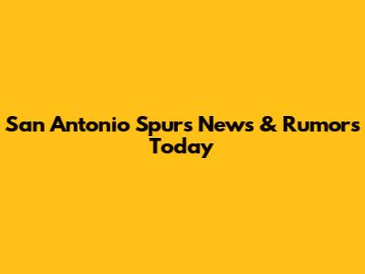 San Antonio Spurs News & Rumors Today