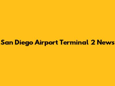 San Diego Airport Terminal 2 News