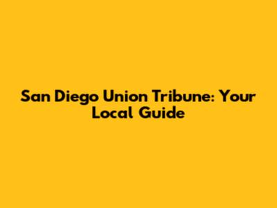 San Diego Union Tribune: Your Local Guide