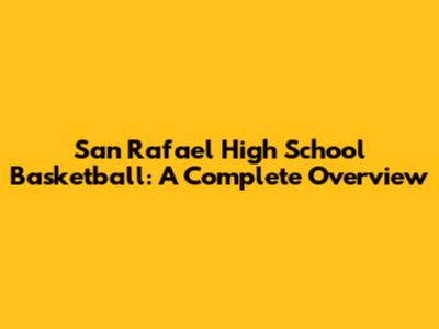 San Rafael High School Basketball: A Complete Overview