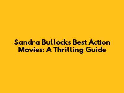 Sandra Bullock's Best Action Movies: A Thrilling Guide