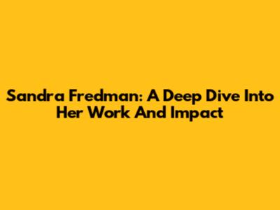 Sandra Fredman: A Deep Dive Into Her Work And Impact