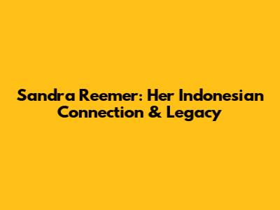 Sandra Reemer: Her Indonesian Connection & Legacy