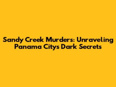 Sandy Creek Murders: Unraveling Panama City's Dark Secrets
