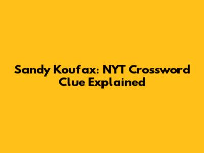 Sandy Koufax: NYT Crossword Clue Explained