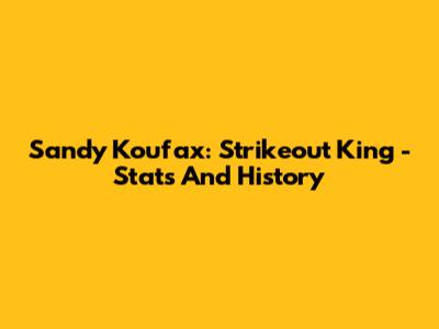 Sandy Koufax: Strikeout King - Stats And History