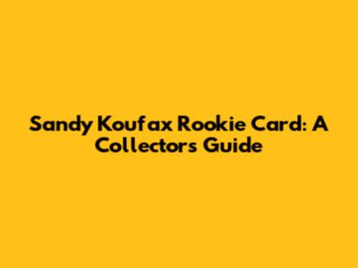 Sandy Koufax Rookie Card: A Collector's Guide