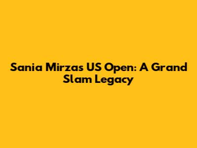 Sania Mirza's US Open: A Grand Slam Legacy