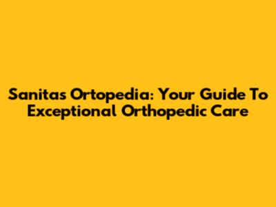 Sanitas Ortopedia: Your Guide To Exceptional Orthopedic Care